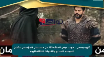 تنويه رسمي.. موعد عرض الحلقة 195 من مسلسل المؤسس عثمان الموسم السابع والقنوات الناقلة اليوم